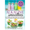 Alkaline Smoothies: Lose Weight & Supercharge Your Health with Green Smoothies and Vegan Protein Smoothies