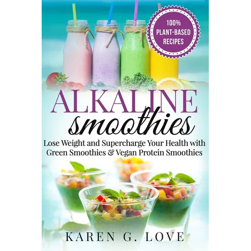Alkaline Smoothies: Lose Weight & Supercharge Your Health with Green Smoothies and Vegan Protein Smoothies