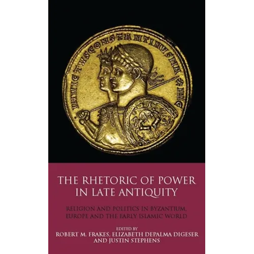 The Rhetoric of Power in Late Antiquity: Religion and Politics in Byzantium, Europe and the Early Islamic World