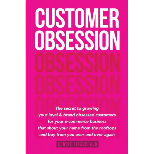 Customer Obsession: The secret to creating loyal and brand-obsessed customers for your e-commerce business that shout your name from the rooftops and