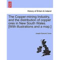 The Copper-Mining Industry, and the Distribution of Copper Ores in New South Wales. [With Illustrations and a Map.]