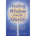 Healing Wisdom from the Afterlife: How to Communicate with the Spirit World