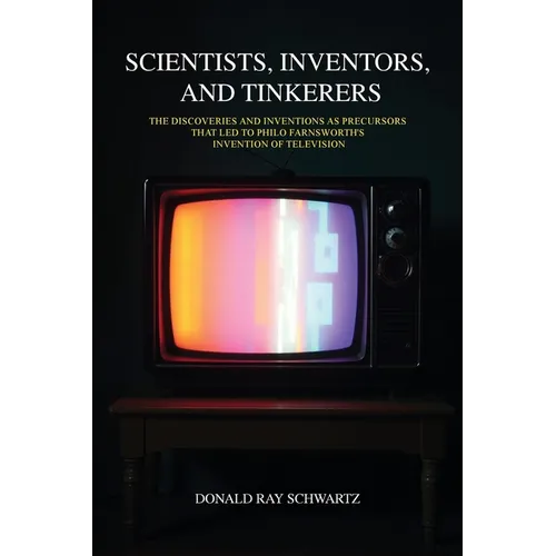 Scientists, Inventors, and Tinkerers: The Discoveries and Inventions as Precursors that Led to Philo Farnsworth's Invention of Television