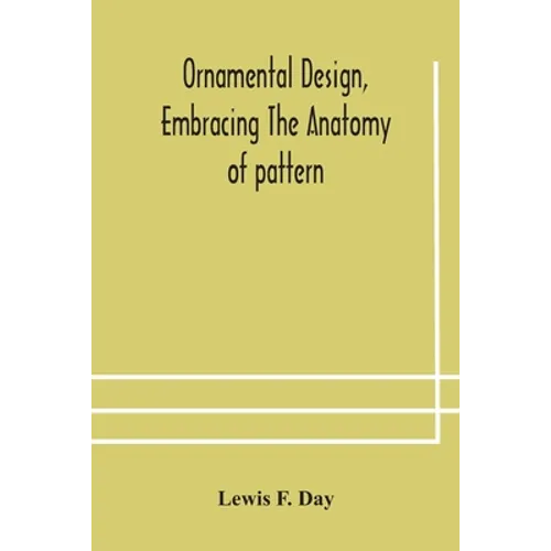 Ornamental Design, Embracing The Anatomy Of Pattern: The Planning Of Ornament; The Application Of Ornament