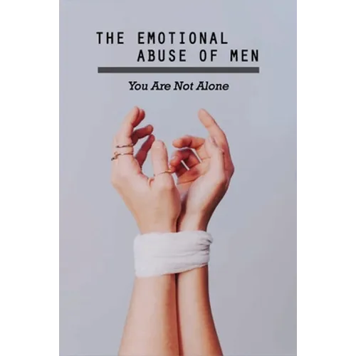 The Emotional Abuse Of Men: You Are Not Alone: Lifetime Of Abuse