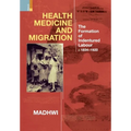 Health Medicine and Migration: TheFormation of Indentured Labour, c.1834-1920