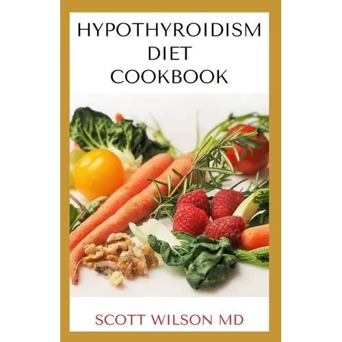 Hypotyroidsm Diet Cookbook: The Essential Guide To Boost Energy, Lose Weight And Restore Thyroid