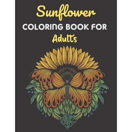Sunflower Coloring Book For Adults: This Book has Amazing Sunflower Stress Relief and Relaxing Coloring Pages