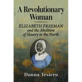 A Revolutionary Woman: Elizabeth Freeman and the Abolition of Slavery in the North