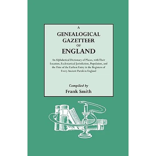 Genealogical Gazetteer of England. an Alphabetical Dictionary of Places, with Their Location, Ecclesiastical Jurisdiction, Population, and the DAT