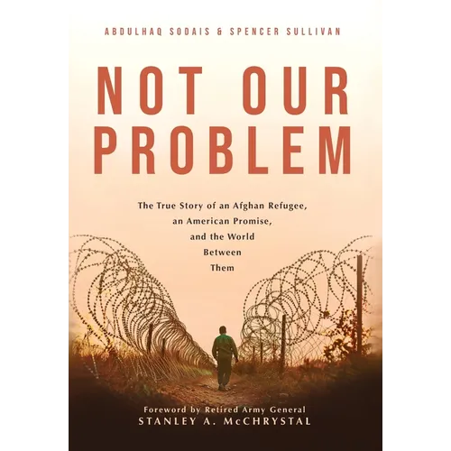 Not Our Problem: The True Story of an Afghan Refugee, an American Promise, and the World Between Them