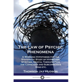The Law of Psychic Phenomena: A Working Hypothesis for the Systematic Study of Hypnotism, Spiritism, Mental Therapeutics, the Conscious and Subconscio