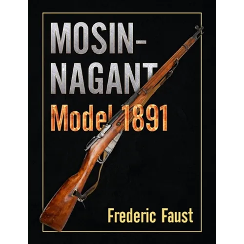 Mosin-Nagant M1891: Facts and Circumstance in the History and Development of the Mosin-Nagant Rifle