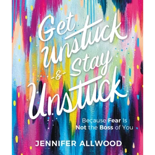 Get Unstuck and Stay Unstuck: Because Fear Is Not the Boss of You