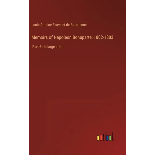 Memoirs of Napoleon Bonaparte; 1802-1803: Part 6 - in large print