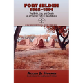 Fort Selden, 1865-1891: The Birth, Life, and Death of a Frontier Fort in New Mexico