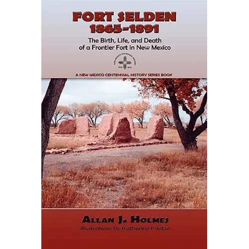 Fort Selden, 1865-1891: The Birth, Life, and Death of a Frontier Fort in New Mexico