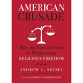 American Crusade: How the Supreme Court Is Weaponizing Religious Freedom