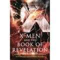 X-Men and the Book of Revelation: Revealing the Truth About God's Apocalypse With Uncanny Insights From the X-Men