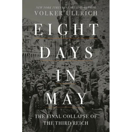 Eight Days in May: The Final Collapse of the Third Reich