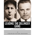 Leading the Dillinger Gang: The Lives and Legacies of John Dillinger and Baby Face Nelson