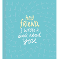 Hey Friend, I Wrote a Book about You