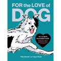 For the Love of Dog: The Ultimate Relationship Guide--Observations, Lessons, and Wisdom to Better Understand Our Canine Companions