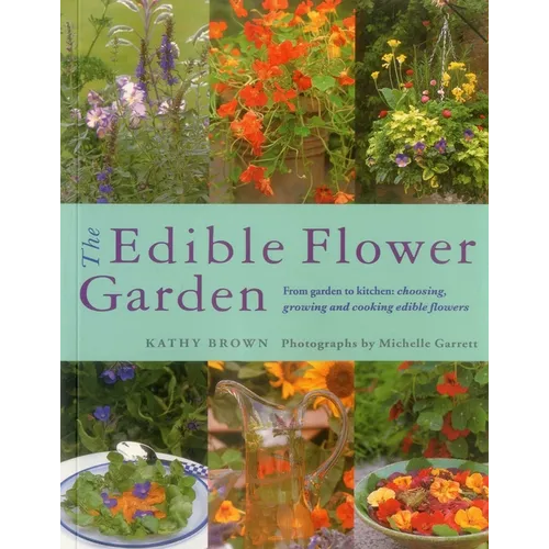 The Edible Flower Garden: From Garden to Kitchen: Choosing, Growing and Cooking Edible Flowers