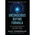 The Unconscious Buying Formula: How to Turn Neuroscience Into Trust, Sales, and Market Power