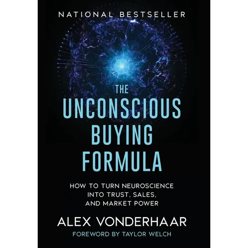 The Unconscious Buying Formula: How to Turn Neuroscience Into Trust, Sales, and Market Power