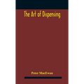 The art of dispensing: a treatise on the methods and processes involved in compounding medical prescriptions with dictionaries of abbreviatio