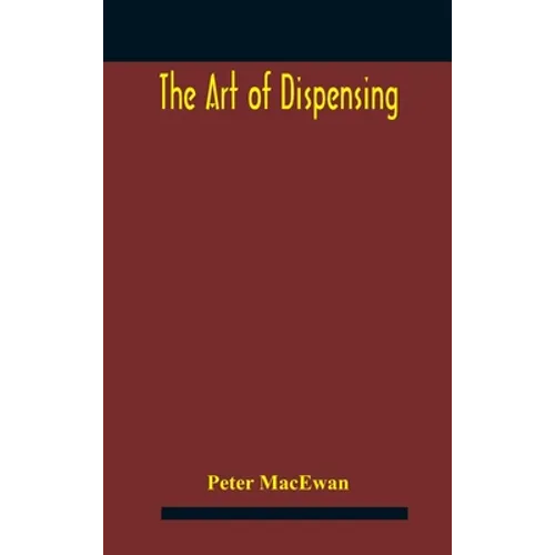 The art of dispensing: a treatise on the methods and processes involved in compounding medical prescriptions with dictionaries of abbreviatio