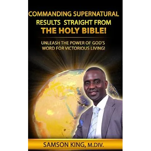 Commanding Supernatural Results Straight From The Holy Bible!: Unleash The Power of God's Word for Victorious Living!