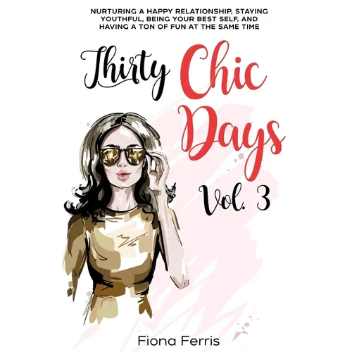 Thirty Chic Days Vol. 3: Nurturing a happy relationship, staying youthful, being your best self, and having a ton of fun at the same time
