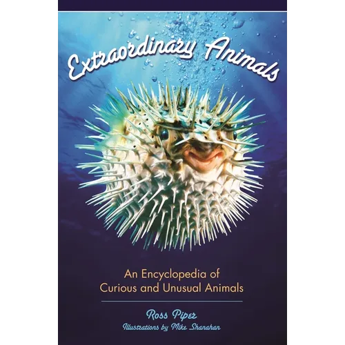 Extraordinary Animals: An Encyclopedia of Curious and Unusual Animals