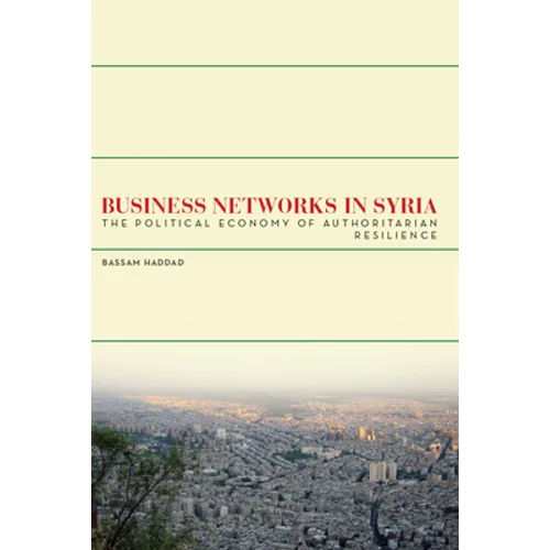 Business Networks in Syria: The Political Economy of Authoritarian Resilience