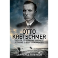 Otto Kretschmer: The Life of Germany's Highest Scoring U-Boat Commander