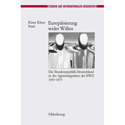 Europäisierung Wider Willen: Die Bundesrepublik Deutschland in Der Agrarintegration Der Ewg 1955-1973