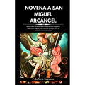 Novena a San Miguel Arcángel: Nueve días de poderosas oraciones por la guerra espiritual, la guía, la protección y la sanación y conexión divina con