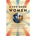 A Few Good Women: America's Military Women from World War I to the Wars in Iraq and Afghanistan