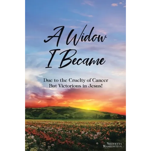 A Widow I Became: Due to the Cruelty of Cancer: But Victory in Jesus!
