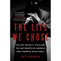 The Life We Chose: William "Big Billy" d'Elia and the Last Secrets of America's Most Powerful Mafia Family