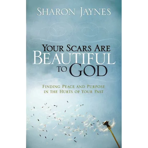 Your Scars Are Beautiful to God: Finding Peace and Purpose in the Hurts of Your Past