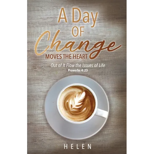 A Day of Change Moves the Heart: Out of It Flow the Issues of Life, Proverbs 4:23