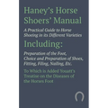 Haney's Horse Shoers' Manual - A Practical Guide to Horse Shoeing in its Different Varieties: Including Preparation of the Foot, Choice and Preparatio