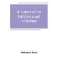 A history of the National guard of Indiana, from the beginning of the militia system in 1787 to the present time, including the services of Indiana tr