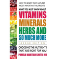 What You Must Know about Vitamins, Minerals, Herbs and So Much More: Choosing the Nutrients That Are Right for You