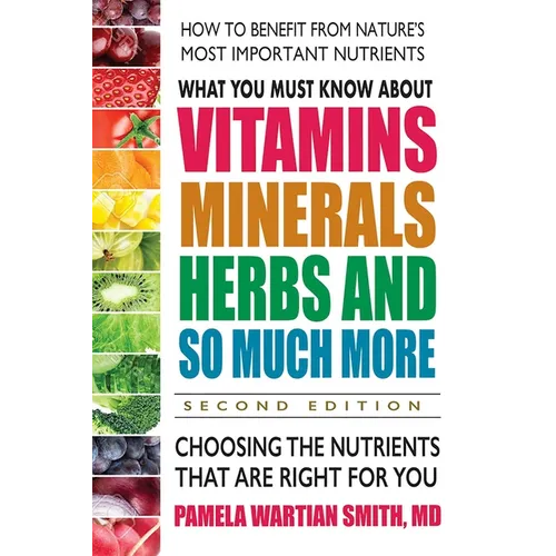 What You Must Know about Vitamins, Minerals, Herbs and So Much More: Choosing the Nutrients That Are Right for You