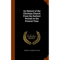 An History of the Christian Church From the Earliest Periods to the Present Time