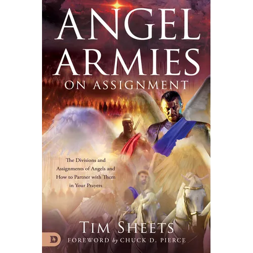 Angel Armies on Assignment: The Divisions and Assignments of Angels and How to Partner with Them in Your Prayers